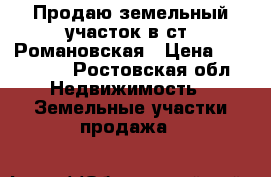 Продаю земельный участок в ст. Романовская › Цена ­ 600 000 - Ростовская обл. Недвижимость » Земельные участки продажа   